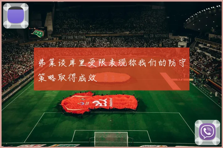 弗莱谈库里受限表现称我们的防守策略取得成效