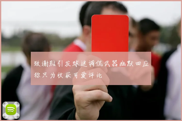 致谢贴引发球迷调侃武器幽默回应称只为收获可爱评论
