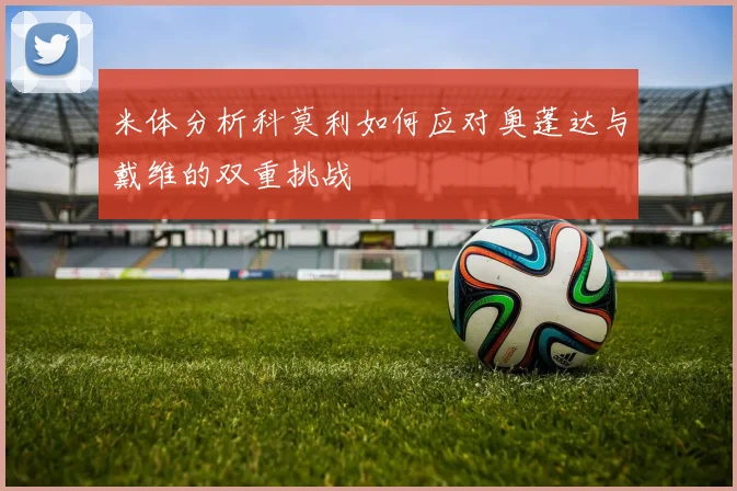 米体分析科莫利如何应对奥蓬达与戴维的双重挑战