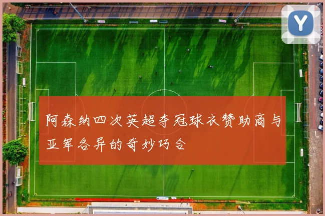 阿森纳四次英超夺冠球衣赞助商与亚军各异的奇妙巧合