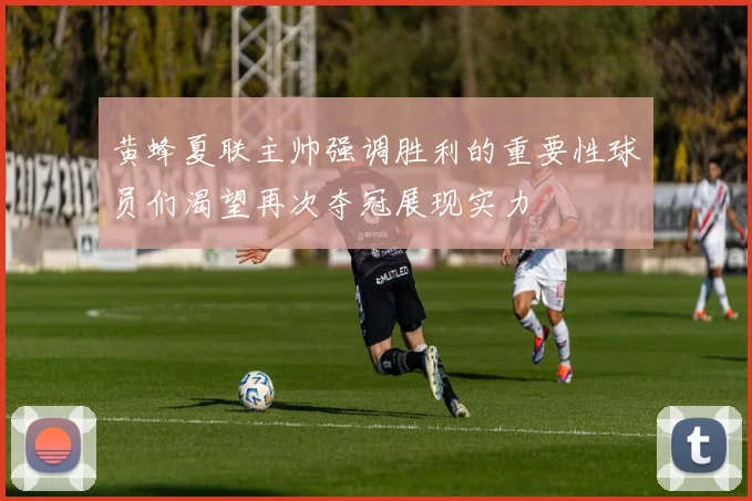 黄蜂夏联主帅强调胜利的重要性球员们渴望再次夺冠展现实力