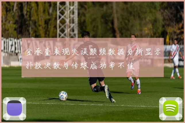 金承奎表现失误频频数据分析显示扑救次数与传球成功率不佳