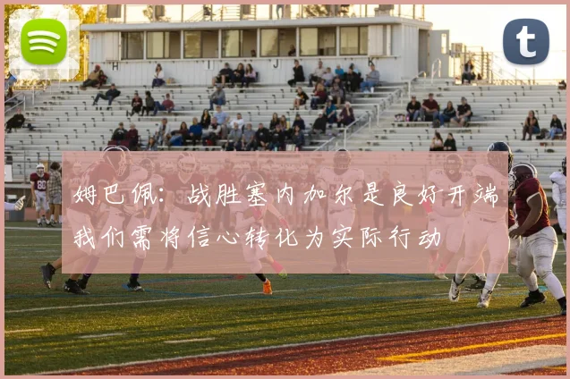 姆巴佩：战胜塞内加尔是良好开端我们需将信心转化为实际行动