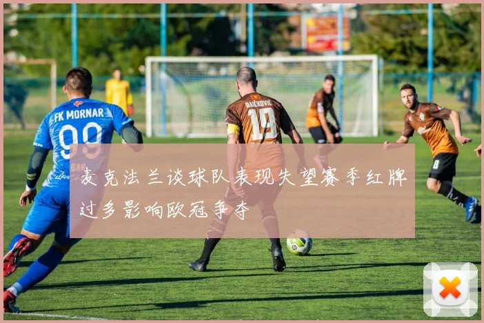 麦克法兰谈球队表现失望赛季红牌过多影响欧冠争夺